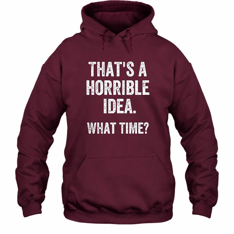 That’s a Horrible Idea – What Time?  - Funny Shirt - T-Shirt, Long Sleeve, Sweatshirt & Hoodie - Hoodie - Maroon - Front