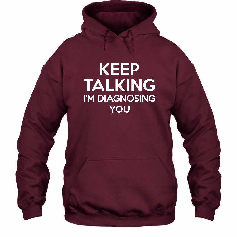Keep Talking – I’m Diagnosing You Funny Sarcastic Shirt - T-Shirt, Long Sleeve, Sweatshirt & Hoodie - Hoodie - Maroon - Front