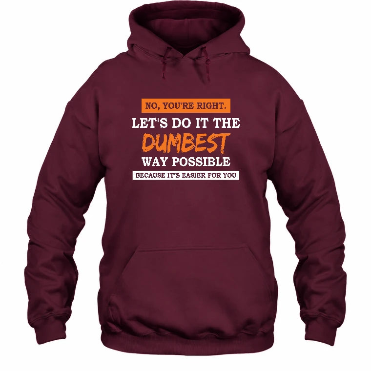 No, You’re Right – Let’s Do It the Dumbest Way Possible Funny Shirt - T-Shirt, Long Sleeve, Sweatshirt & Hoodie - Hoodie - Maroon - Front