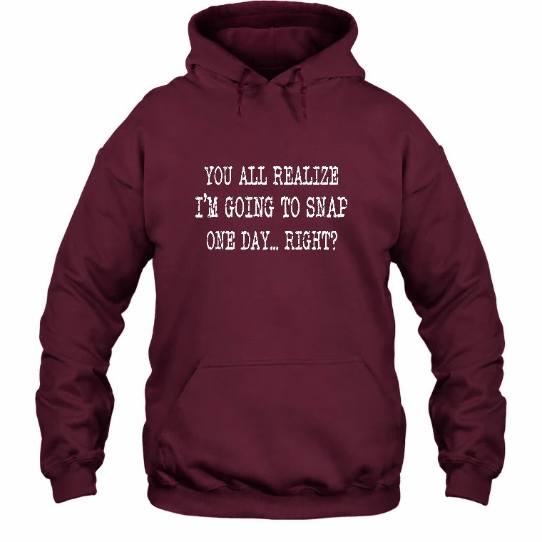 You All Realize I’m Going to Snap One Day – Funny Sarcastic Shirt - T-Shirt, Long Sleeve, Sweatshirt & Hoodie - Hoodie - Maroon - Front