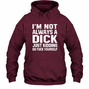 I’m Not Always a Dick – Just Kidding Go Fuck Yourself Funny Shirt - T-Shirt, Long Sleeve, Sweatshirt & Hoodie - Hoodie - Maroon - Front