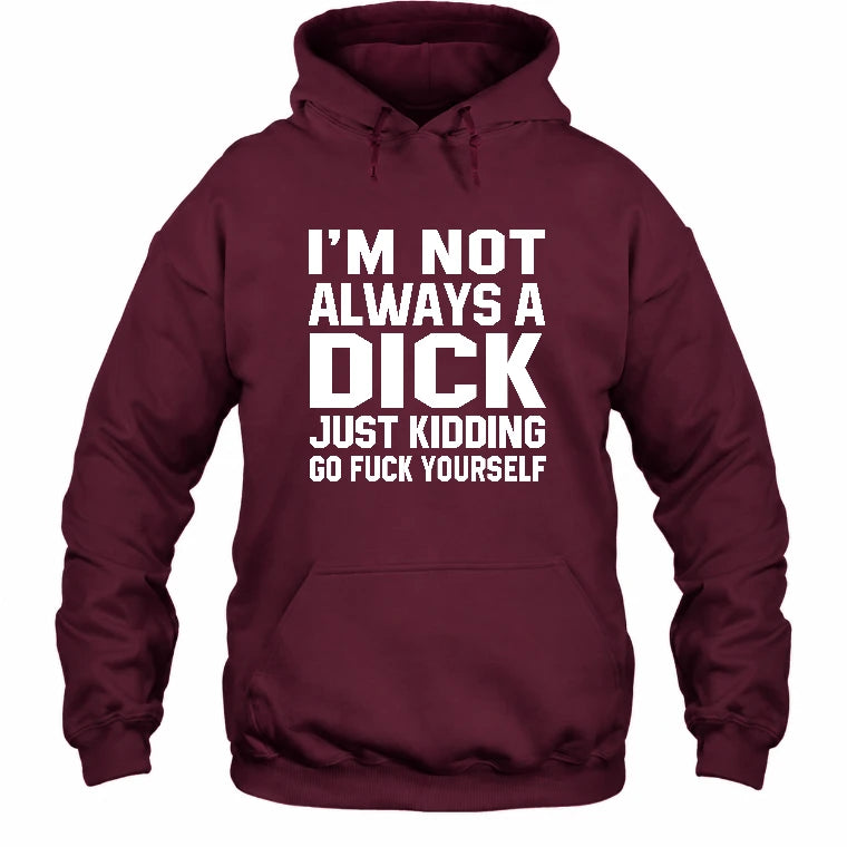 I’m Not Always a Dick – Just Kidding Go Fuck Yourself Funny Shirt - T-Shirt, Long Sleeve, Sweatshirt & Hoodie - Hoodie - Maroon - Front