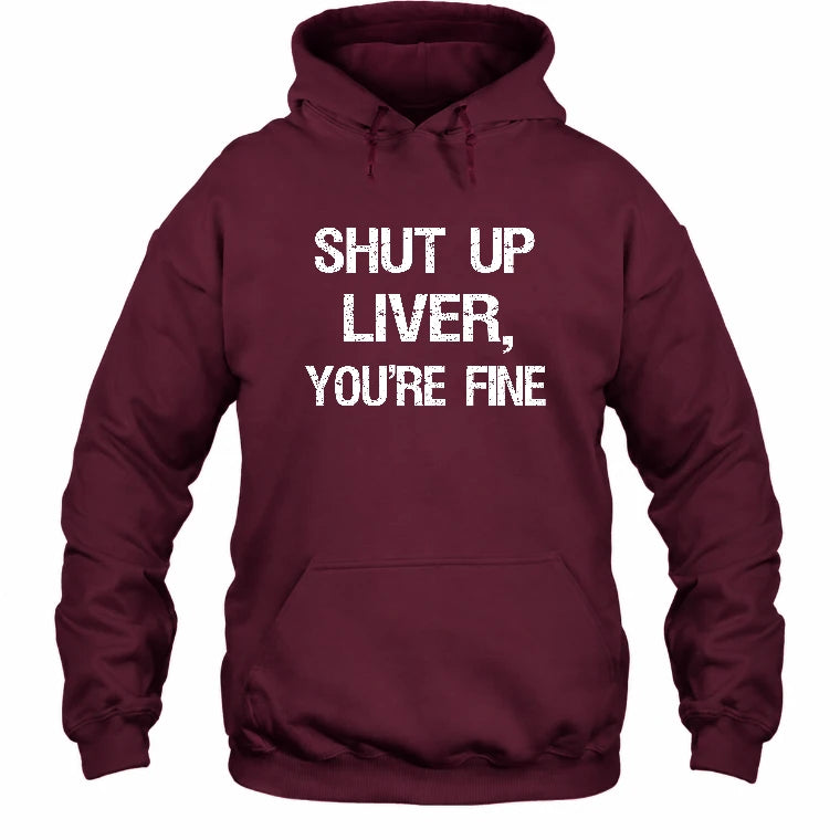 Shut Up Liver, You’re Fine – Funny Drinking Sarcastic Shirt - T-Shirt, Long Sleeve, Sweatshirt & Hoodie - Hoodie - Maroon - Front
