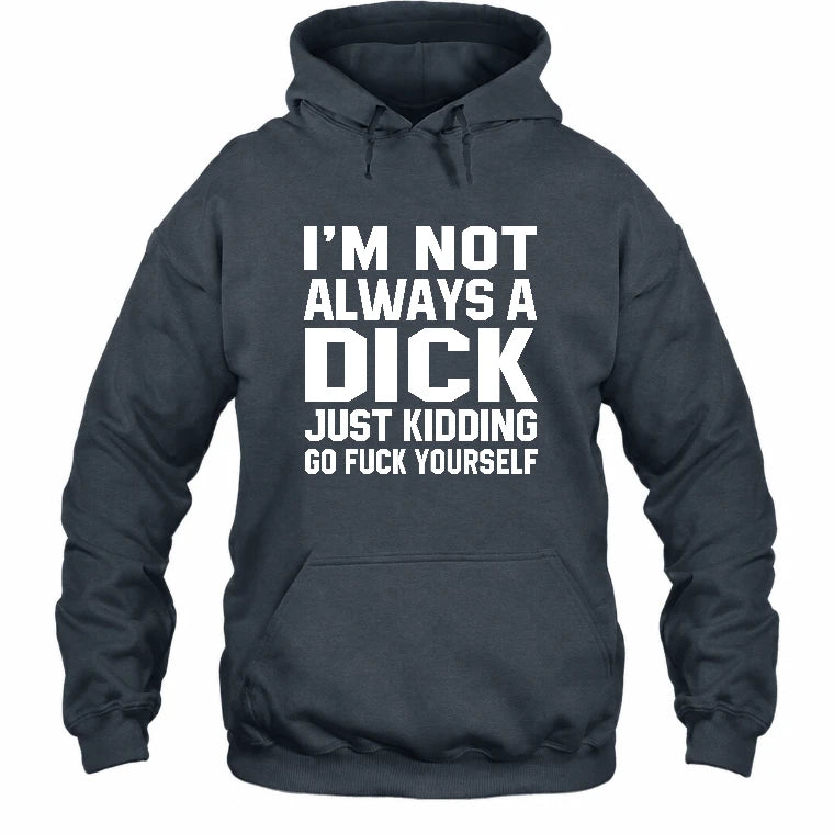 I’m Not Always a Dick – Just Kidding Go Fuck Yourself Funny Shirt - T-Shirt, Long Sleeve, Sweatshirt & Hoodie - Hoodie - Dark Heather - Front