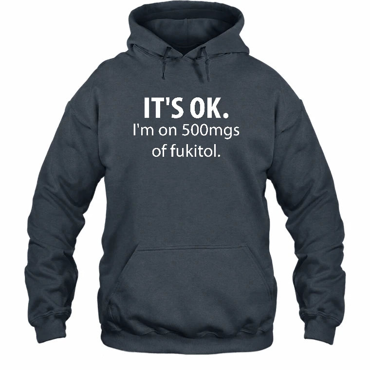 It’s OK – I’m on 500mgs of Fukitol Funny Shirt - T-Shirt, Long Sleeve, Sweatshirt & Hoodie - Hoodie - Dark Heather - Front