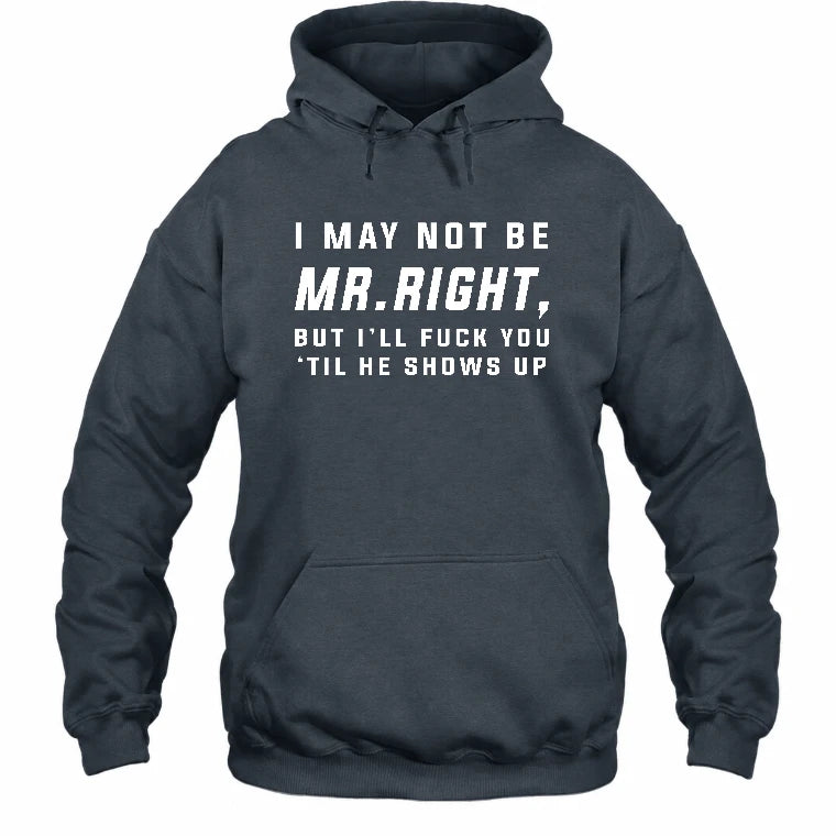 I May Not Be Mr. Right – Funny Adult Humor Shirt For Men - T-Shirt, Long Sleeve, Sweatshirt & Hoodie - Hoodie - Dark Heather - Front