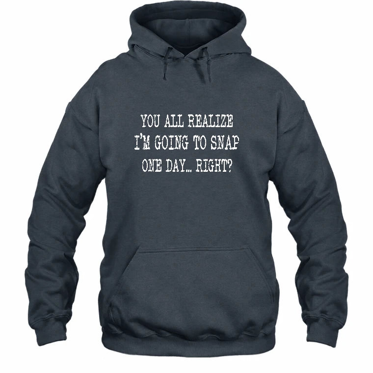 You All Realize I’m Going to Snap One Day – Funny Sarcastic Shirt - T-Shirt, Long Sleeve, Sweatshirt & Hoodie - Hoodie - Dark Heather - Front