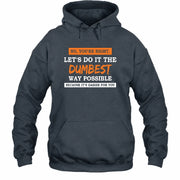 No, You’re Right – Let’s Do It the Dumbest Way Possible Funny Shirt - T-Shirt, Long Sleeve, Sweatshirt & Hoodie - Hoodie - Dark Heather - Front