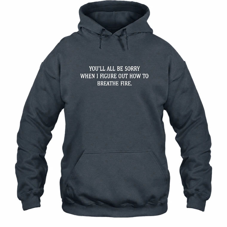 You’ll All Be Sorry When I Figure Out How to Breathe Fire – Funny Shirt - T-Shirt, Long Sleeve, Sweatshirt & Hoodie - Hoodie - Dark Heather - Front
