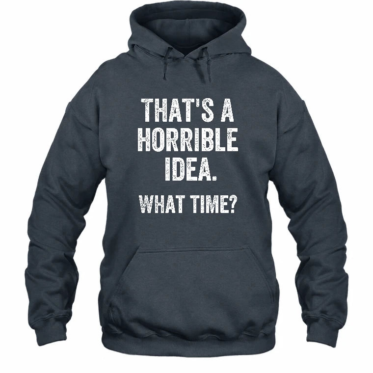 That’s a Horrible Idea – What Time?  - Funny Shirt - T-Shirt, Long Sleeve, Sweatshirt & Hoodie - Hoodie - Dark Heather - Front