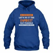 No, You’re Right – Let’s Do It the Dumbest Way Possible Funny Shirt - T-Shirt, Long Sleeve, Sweatshirt & Hoodie - Hoodie - Royal - Front