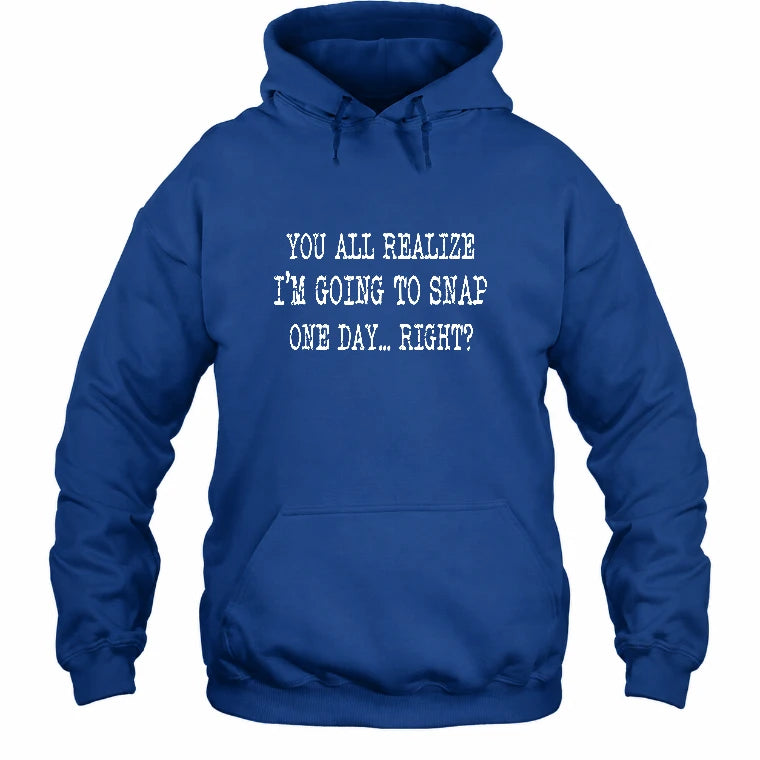 You All Realize I’m Going to Snap One Day – Funny Sarcastic Shirt - T-Shirt, Long Sleeve, Sweatshirt & Hoodie - Hoodie - Royal - Front