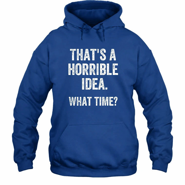 That’s a Horrible Idea – What Time?  - Funny Shirt - T-Shirt, Long Sleeve, Sweatshirt & Hoodie - Hoodie - Royal - Front