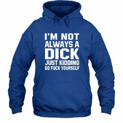 I’m Not Always a Dick – Just Kidding Go Fuck Yourself Funny Shirt - T-Shirt, Long Sleeve, Sweatshirt & Hoodie - Hoodie - Royal - Front