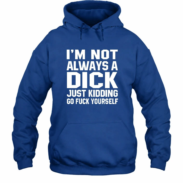 I’m Not Always a Dick – Just Kidding Go Fuck Yourself Funny Shirt - T-Shirt, Long Sleeve, Sweatshirt & Hoodie - Hoodie - Royal - Front