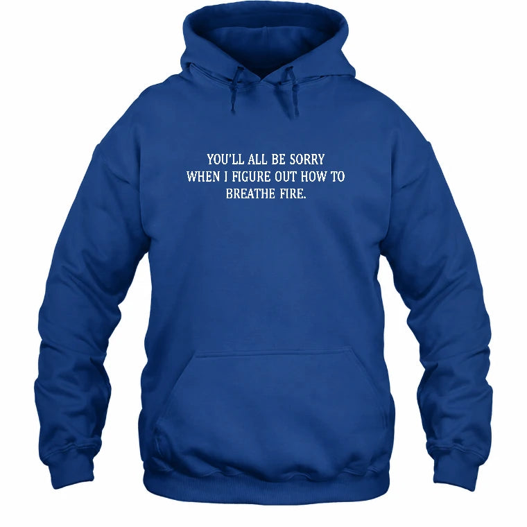 You’ll All Be Sorry When I Figure Out How to Breathe Fire – Funny Shirt - T-Shirt, Long Sleeve, Sweatshirt & Hoodie - Hoodie - Royal - Front