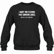 I Want You to Know That Someone Cares – Not Me Funny Sarcastic Shirt - Funny Sarcastic Shirt - T-Shirt, Long Sleeve, Sweatshirt & Hoodie - Sweatshirt - Black - Front
