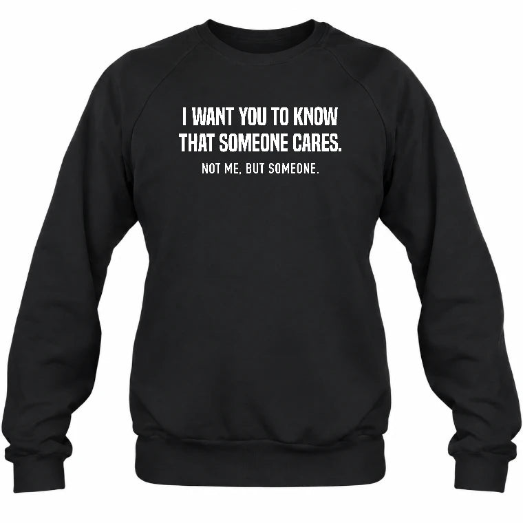 I Want You to Know That Someone Cares – Not Me Funny Sarcastic Shirt - Funny Sarcastic Shirt - T-Shirt, Long Sleeve, Sweatshirt & Hoodie - Sweatshirt - Black - Front