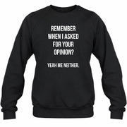 Remember When I Asked for Your Opinion? Yeah, Me Neither – Funny Sarcastic Shirt - T-Shirt, Long Sleeve, Sweatshirt & Hoodie - Sweatshirt - Black - Front