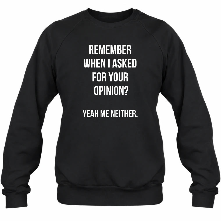 Remember When I Asked for Your Opinion? Yeah, Me Neither – Funny Sarcastic Shirt - T-Shirt, Long Sleeve, Sweatshirt & Hoodie - Sweatshirt - Black - Front
