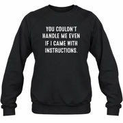 You Couldn’t Handle Me Even If I Came With Instructions – Funny Sarcastic Shirt - T-Shirt, Long Sleeve, Sweatshirt & Hoodie - Sweatshirt - Black - Front