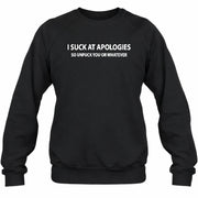 I Suck at Apologies – So Unfuck You or Whatever Funny Shirt -  Gift For Men/ Women - T-Shirt, Long Sleeve, Sweatshirt & Hoodie - Sweatshirt - Black - Front