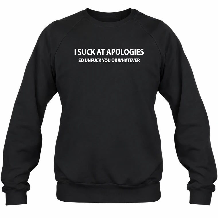 I Suck at Apologies – So Unfuck You or Whatever Funny Shirt -  Gift For Men/ Women - T-Shirt, Long Sleeve, Sweatshirt & Hoodie - Sweatshirt - Black - Front