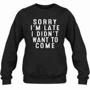 Sorry I’m Late – I Didn’t Want to Come Funny Introvert Sarcastic Shirt - T-Shirt, Long Sleeve, Sweatshirt & Hoodie - Sweatshirt - Black - Front