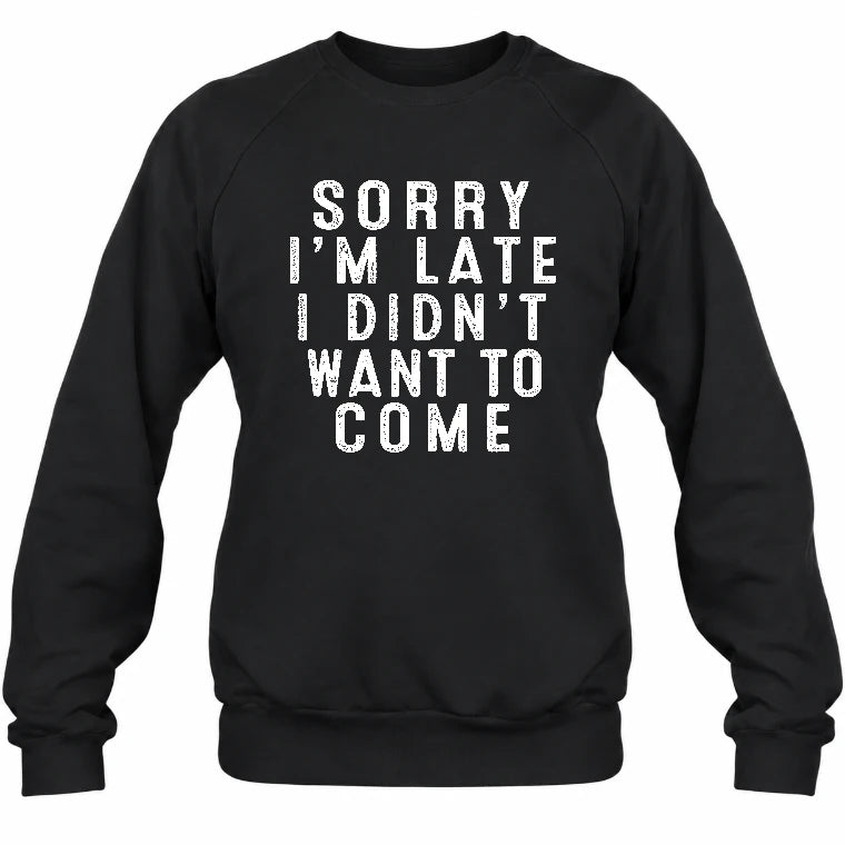 Sorry I’m Late – I Didn’t Want to Come Funny Introvert Sarcastic Shirt - T-Shirt, Long Sleeve, Sweatshirt & Hoodie - Sweatshirt - Black - Front