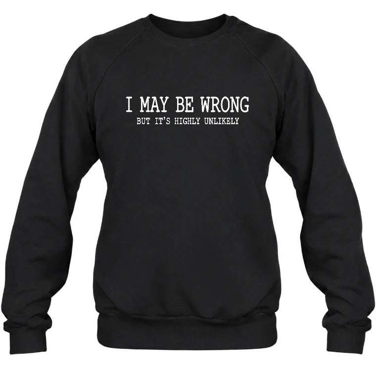 I May Be Wrong But It’s Highly Unlikely – Funny Sarcastic Shirt - T-Shirt, Long Sleeve, Sweatshirt & Hoodie - Sweatshirt - Black - Front