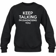Keep Talking – I’m Diagnosing You Funny Sarcastic Shirt - T-Shirt, Long Sleeve, Sweatshirt & Hoodie - Sweatshirt - Black - Front