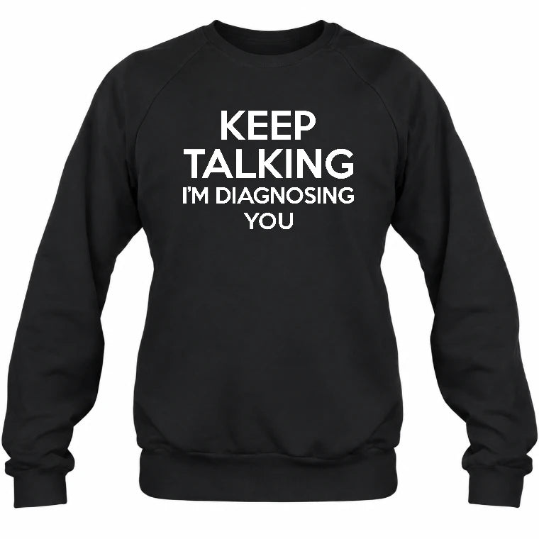 Keep Talking – I’m Diagnosing You Funny Sarcastic Shirt - T-Shirt, Long Sleeve, Sweatshirt & Hoodie - Sweatshirt - Black - Front