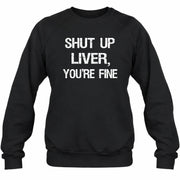 Shut Up Liver, You’re Fine – Funny Drinking Sarcastic Shirt - T-Shirt, Long Sleeve, Sweatshirt & Hoodie - Sweatshirt - Black - Front
