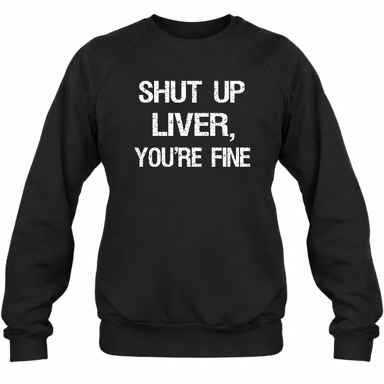 Shut Up Liver, You’re Fine – Funny Drinking Sarcastic Shirt - T-Shirt, Long Sleeve, Sweatshirt & Hoodie - Sweatshirt - Black - Front