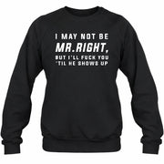 I May Not Be Mr. Right – Funny Adult Humor Shirt For Men - T-Shirt, Long Sleeve, Sweatshirt & Hoodie - Sweatshirt - Black - Front