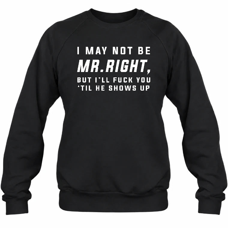 I May Not Be Mr. Right – Funny Adult Humor Shirt For Men - T-Shirt, Long Sleeve, Sweatshirt & Hoodie - Sweatshirt - Black - Front