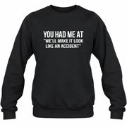 You Had Me at “We’ll Make It Look Like an Accident” – Funny Dark Humor Shirt - T-Shirt, Long Sleeve, Sweatshirt & Hoodie - Sweatshirt - Black - Front