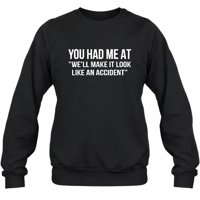 You Had Me at “We’ll Make It Look Like an Accident” – Funny Dark Humor Shirt - T-Shirt, Long Sleeve, Sweatshirt & Hoodie - Sweatshirt - Black - Front
