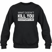 What Doesn’t Kill You Disappoints Me – Funny Dark Humor Sarcastic Shirt - T-Shirt, Long Sleeve, Sweatshirt & Hoodie - Sweatshirt - Black - Front