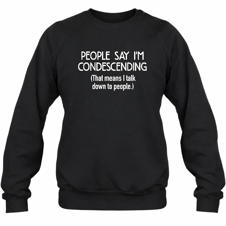 People Say I’m Condescending – Funny Sarcastic Statement Shirt - T-Shirt, Long Sleeve, Sweatshirt & Hoodie - Sweatshirt - Black - Front