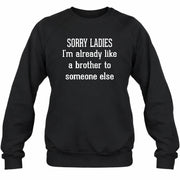 Sorry Ladies – I’m Already Like a Brother to Someone Else Funny Sarcastic Shirt - T-Shirt, Long Sleeve, Sweatshirt & Hoodie - Sweatshirt - Black - Front