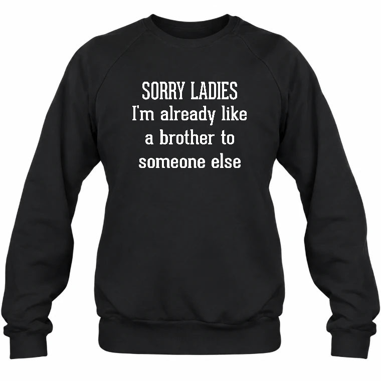 Sorry Ladies – I’m Already Like a Brother to Someone Else Funny Sarcastic Shirt - T-Shirt, Long Sleeve, Sweatshirt & Hoodie - Sweatshirt - Black - Front