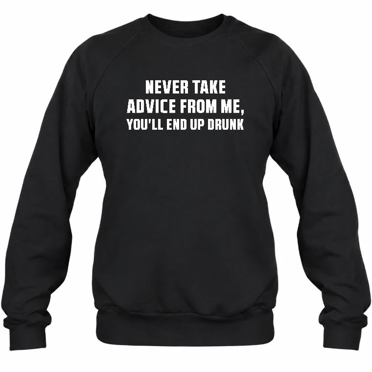 Never Take Advice From Me – You’ll End Up Drunk Funny  Shirt - T-Shirt, Long Sleeve, Sweatshirt & Hoodie - Sweatshirt - Black - Front