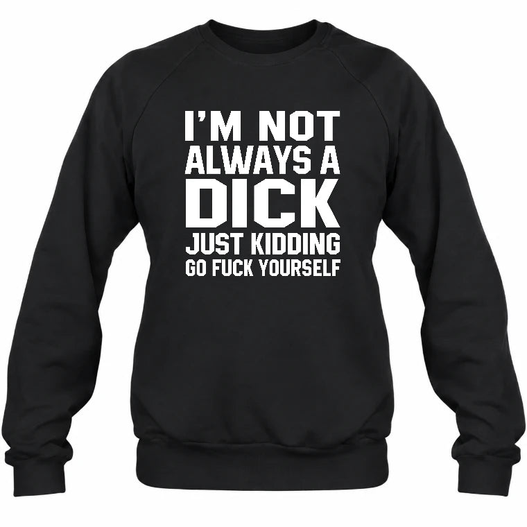 I’m Not Always a Dick – Just Kidding Go Fuck Yourself Funny Shirt - T-Shirt, Long Sleeve, Sweatshirt & Hoodie - Sweatshirt - Black - Front