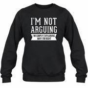 I’m Not Arguing – I’m Simply Explaining Why I’m Right Funny Sarcastic Shirt - T-Shirt, Long Sleeve, Sweatshirt & Hoodie - Sweatshirt - Black - Front