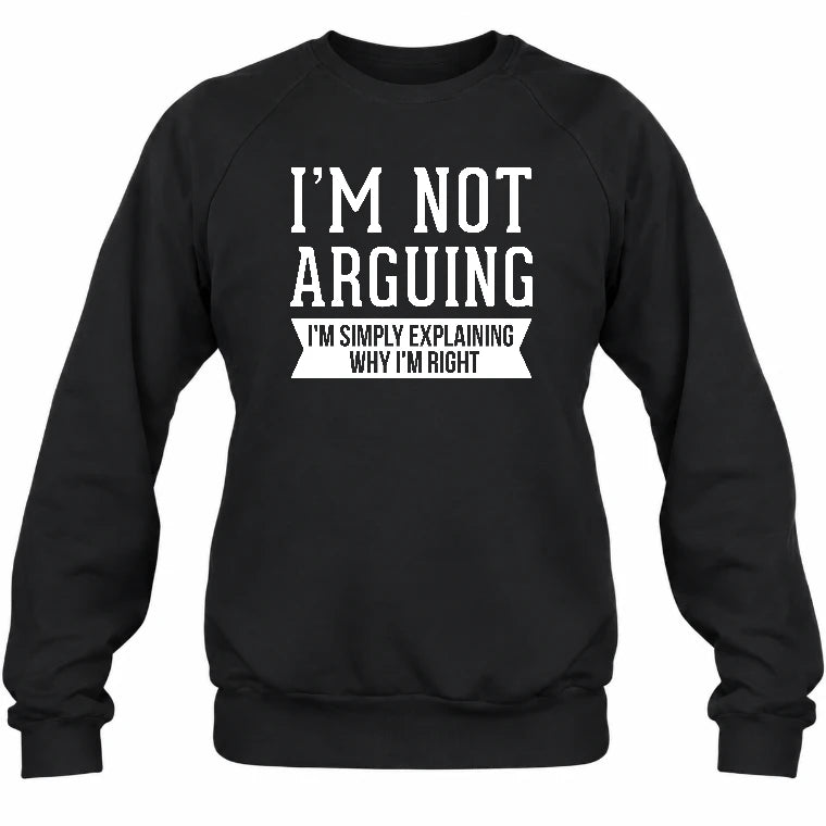 I’m Not Arguing – I’m Simply Explaining Why I’m Right Funny Sarcastic Shirt - T-Shirt, Long Sleeve, Sweatshirt & Hoodie - Sweatshirt - Black - Front