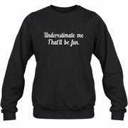 Underestimate Me – That’ll Be Fun - Funny Shirt - T-Shirt, Long Sleeve, Sweatshirt & Hoodie - Sweatshirt - Black - Front