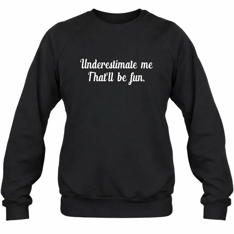 Underestimate Me – That’ll Be Fun - Funny Shirt - T-Shirt, Long Sleeve, Sweatshirt & Hoodie - Sweatshirt - Black - Front