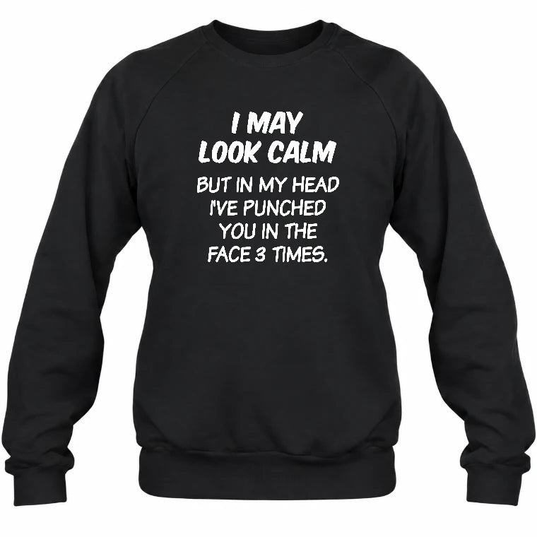 I May Look Calm But in My Head I’ve Punched You in the Face 3 Times – Funny Sarcastic Shirt - T-Shirt, Long Sleeve, Sweatshirt & Hoodie - Sweatshirt - Black - Front