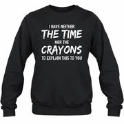 I Have Either The Time Nor The Crayons To Explain This To You - Funny Sarcastic Shirt For Men - T-Shirt, Long Sleeve, Sweatshirt & Hoodie - Sweatshirt - Black - Front